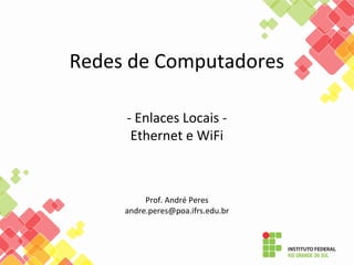 Redes de Computadores
- Enlaces Locais -
Ethernet e WiFi
Prof. André Peres
andre.peres@poa.ifrs.edu.br
 