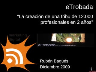 Rubén Bagüés Diciembre 2009 eTrobada “ La creación de una tribu de 12.000 profesionales en 2 años” 