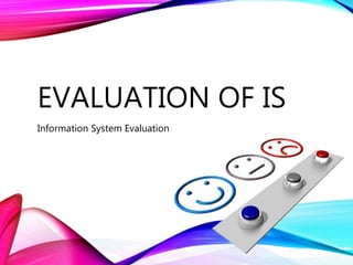 EVALUATION OF IS
Information System Evaluation
 