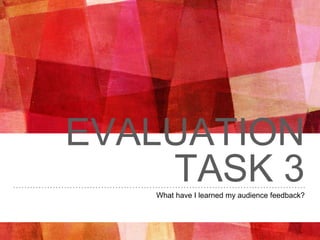 EVALUATION
TASK 3What have I learned my audience feedback?
 