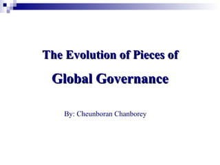 The Evolution of Pieces ofThe Evolution of Pieces of
Global GovernanceGlobal Governance
By: Cheunboran Chanborey
 