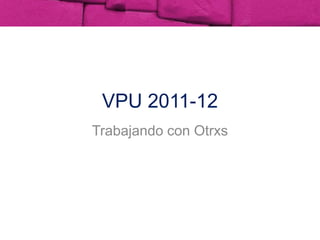 VPU 2011-12 Trabajando con Otrxs 