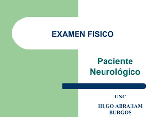 EXAMEN FISICO


        Paciente
       Neurológico

                UNC
         HUGO ABRAHAM
            BURGOS
 