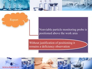 Report
Nonviable particle monitoring probe is
positioned above the work area
Without justification of positioning it
remains a deficiency observation
 