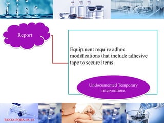 Report
Equipment require adhoc
modifications that include adhesive
tape to secure items
Undocumented Temporary
interventions
 