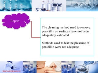 Report
The cleaning method used to remove
penicillin on surfaces have not been
adequately validated
Methods used to test the presence of
penicillin were not adequate
 