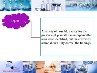 Report
A variety of possible causes for the
presence of penicillin in non-penicillin
area were identified, but the corrective
action didn’t fully correct the findings
 