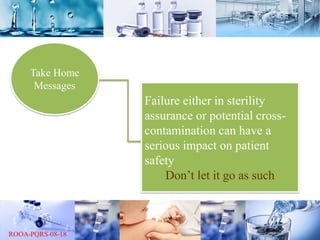 Failure either in sterility
assurance or potential cross-
contamination can have a
serious impact on patient
safety
Don’t let it go as such
Take Home
Messages
 