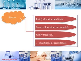 Report
Justify alert & action limits
Ensure all locations are sampled
Justify frequency
… investigation circumstances
 
