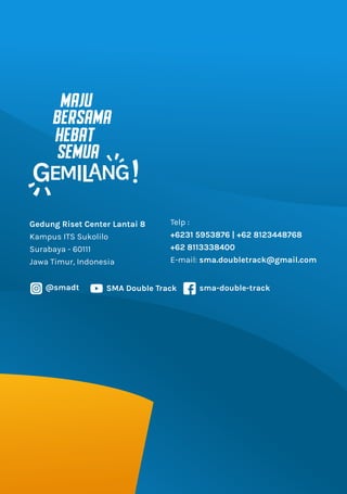 Gedung Riset Center Lantai 8
Kampus ITS Sukolilo
Surabaya - 60111
Jawa Timur, Indonesia
Telp :
+6231 5953876 | +62 8123448768
+62 8113338400
E-mail: sma.doubletrack@gmail.com
@smadt sma-double-track
SMA Double Track
MAJU
BERSAMA
HEBAT
SEMUA
 