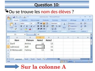 11
Question 10:
Ou se trouve les nom des élèves ?
Sur la colonne A
 