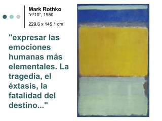 Mark Rothko “nº10”, 1950 229.6 x 145.1 cm   "expresar las emociones humanas más elementales. La tragedia, el éxtasis, la fatalidad del destino..."   