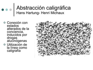 Abstracción caligráfica Hans Hartung- Henri Michaux Conexión con estados alterados de la conciencia, inducidos por  drogas alucinógenas Utilización de la línea como caligrafía 