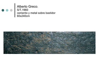Alberto Greco . S/T,1960 cemento y metal sobre bastidor 60x240cm 