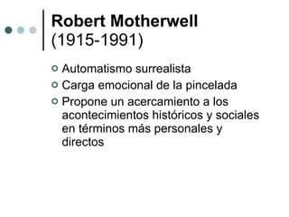 Robert Motherwell (1915-1991) Automatismo surrealista Carga emocional de la pincelada Propone un acercamiento a los acontecimientos históricos y sociales en términos más personales y directos 