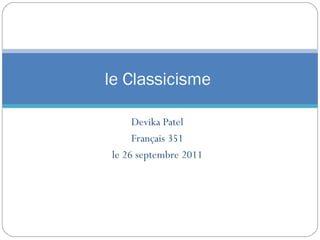 le Classicisme

     Devika Patel
     Français 351
le 26 septembre 2011
 