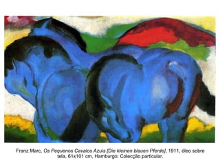 Franz Marc,  Os Pequenos Cavalos Azuis [Die kleinen blauen Pferde] , 1911, óleo sobre tela, 61x101 cm, Hamburgo: Colecção particular. 