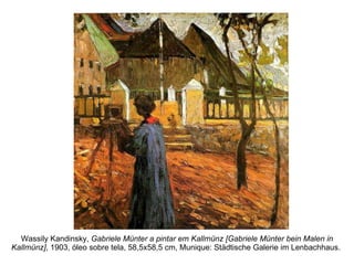 Wassily Kandinsky,  Gabriele Münter a pintar em Kallmünz [Gabriele Münter bein Malen in Kallmünz] , 1903, óleo sobre tela, 58,5x58,5 cm, Munique: Städtische Galerie im Lenbachhaus.  