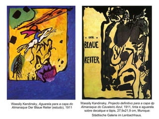 Wassily Kandinsky,  Aguarela para a capa do Almanaque  Der Blaue Reiter (estudo), 1911 Wassily Kandinsky,  Projecto definitivo para a capa dp Almanaque do Cavaleiro Azul , 1911, tinta e aguarela sobre decalque e lápis, 27,9x21,9 cm, Munique: Städtische Galerie im Lenbachhaus.   