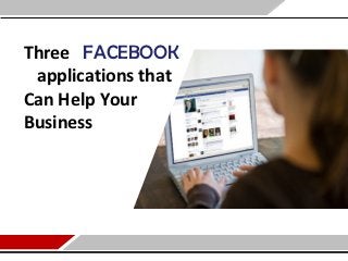 Three FACEBOOK
 applications that
Can Help Your
Business
 