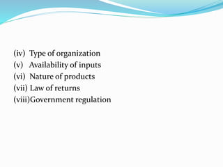 (iv) Type of organization
(v) Availability of inputs
(vi) Nature of products
(vii) Law of returns
(viii)Government regulation
 