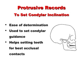  Ease of determination
 Used to set condylar
guidance
 Helps setting teeth
for best occlusal
contacts
Protrusive RecordsProtrusive Records
To Set Condylar InclinationTo Set Condylar Inclination
 