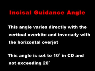 Incisal Guidance Angle
This angle varies directly with the
vertical overbite and inversely with
the horizontal overjet
This angle is set to 10˚ in CD and
not exceeding 20˚
 