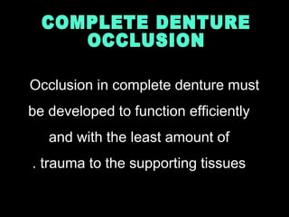 Occlusion in complete denture must
be developed to function efficiently
and with the least amount of
trauma to the supporting tissues.
 