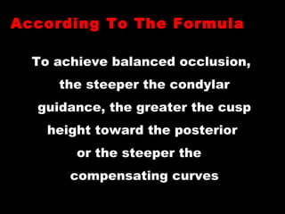 To achieve balanced occlusion,
the steeper the condylar
guidance, the greater the cusp
height toward the posterior
or the steeper the
compensating curves
According To The FormulaAccording To The Formula
 