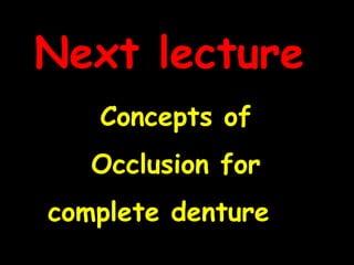 Concepts of
Occlusion for
complete denture
Next lecture
 