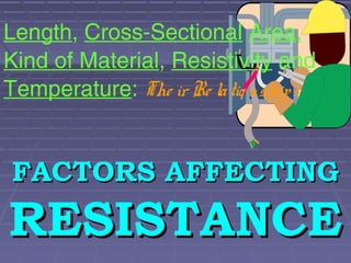 Length, Cross-Sectional Area,
Kind of Material, Resistivity and
Temperature: The ir Re latio nships
FACTORS AFFECTINGFACTORS AFFECTING
RESISTANCERESISTANCE
 