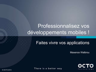 Professionnalisez vos
              développements mobiles !
                 Faites vivre vos applications

                                   Maxence Walbrou




© OCTO 2013                                          1
 