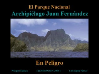 El Parque Nacional
Archipiélago Juan Fernández
En Peligro
Philippe Danton « ROBINSONIA-2008 » Christophe Perrier
 