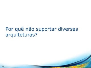 Por quê não suportar diversas
arquiteturas?

26

 