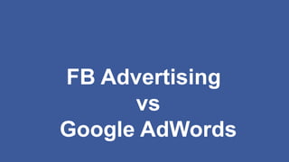 FB Advertising
vs
Google AdWords
 