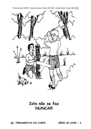 32 SÉRIE AR LIVRE - 3FERRAMENTAS NO CAMPO
Produzido pela UEB/RS - Edição Impressa: Gestão 2001/2003 - Edição Digital: Gestão 2004/2006
Isto não se faz
NUNCA!!!
 