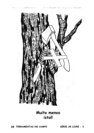 34 SÉRIE AR LIVRE - 3FERRAMENTAS NO CAMPO
Produzido pela UEB/RS - Edição Impressa: Gestão 2001/2003 - Edição Digital: Gestão 2004/2006
Muito menos
isto!!
 