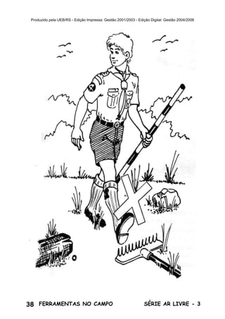 38 SÉRIE AR LIVRE - 3FERRAMENTAS NO CAMPO
Produzido pela UEB/RS - Edição Impressa: Gestão 2001/2003 - Edição Digital: Gestão 2004/2006
 