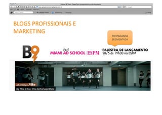 BLOGS	
  PROFISSIONAIS	
  E	
  	
  
MARKETING	
  
                                      PROPAGANDA	
  
                                      SEGMENTADA	
  
 