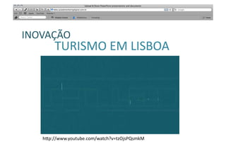 SABER	
  
INOVAÇÃO	
  
         TURISMO	
  EM	
  LISBOA	
  




    h"p://www.youtube.com/watch?v=tzOjsPQsmkM	
  
 