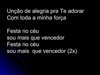 Unção de alegria pra Te adorar Com toda a minha força Festa no céu  sou mais que vencedor Festa no céu  sou mais  que vencedor (2x) 
