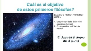 Encontrar el PRIMER PRINCIPIO:
ARGÉ –
1. Ese principio debe estar en la
naturaleza (physis)
2. Corresponde a un Principio
Natural.
 