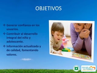 OBJETIVOS

 Generar confianza en los
  usuarios.
 Contribuir al desarrollo
  integral del niño y
  adolescente.
 Información actualizada y
  de calidad, fomentando
  valores.
 