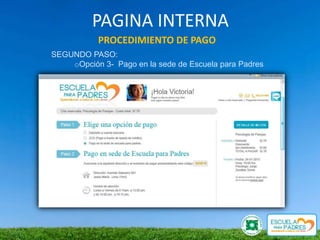 PAGINA INTERNA
           PROCEDIMIENTO DE PAGO
SEGUNDO PASO:
    oOpción 3- Pago en la sede de Escuela para Padres
 