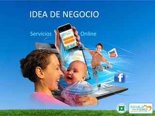 IDEA DE NEGOCIO
Servicios   Online
 
