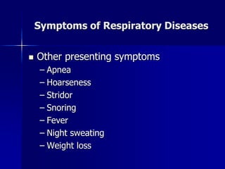 Symptoms of Respiratory Diseases
◼ Other presenting symptoms
– Apnea
– Hoarseness
– Stridor
– Snoring
– Fever
– Night sweating
– Weight loss
 