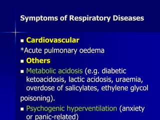 Symptoms of Respiratory Diseases
◼ Cardiovascular
*Acute pulmonary oedema
◼ Others
◼ Metabolic acidosis (e.g. diabetic
ketoacidosis, lactic acidosis, uraemia,
overdose of salicylates, ethylene glycol
poisoning).
◼ Psychogenic hyperventilation (anxiety
or panic-related)
 