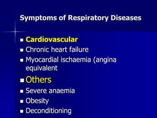 Symptoms of Respiratory Diseases
◼ Cardiovascular
◼ Chronic heart failure
◼ Myocardial ischaemia (angina
equivalent
◼ Others
◼ Severe anaemia
◼ Obesity
◼ Deconditioning
 