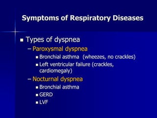 Symptoms of Respiratory Diseases
◼ Types of dyspnea
– Paroxysmal dyspnea
◼ Bronchial asthma (wheezes, no crackles)
◼ Left ventricular failure (crackles,
cardiomegaly)
– Nocturnal dyspnea
◼ Bronchial asthma
◼ GERD
◼ LVF
 