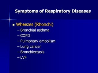 Symptoms of Respiratory Diseases
◼ Wheezes (Rhonchi)
– Bronchial asthma
– COPD
– Pulmonary embolism
– Lung cancer
– Bronchiectasis
– LVF
 